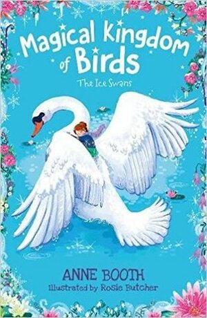 Magical Kingdom of Birds: The Ice Swans by Anne Booth, Rosie Butcher