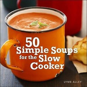 50 Simple Soups for the Slow Cooker by Lynn Alley