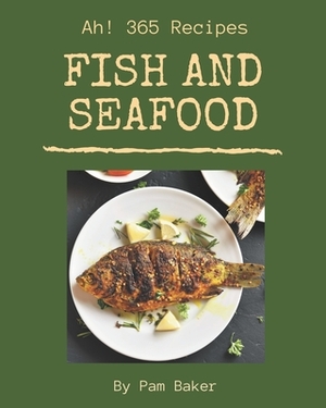 Ah! 365 Fish And Seafood Recipes: A Fish And Seafood Cookbook for All Generation by Pam Baker