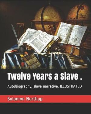 Twelve Years a Slave .: Autobiography, Slave Narrative. Illustrated by Solomon Northup