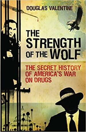 Strength of the Wolf: The Secret History of America's War on Drugs by Douglas Valentine