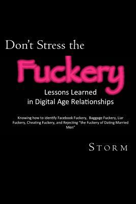 Don't Stress the Fuckery: Lessons Learned in Digital Age Relationships by Storm