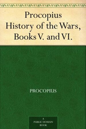 History of the Wars, Books V and VI by Henry Bronson Dewing, Procopius
