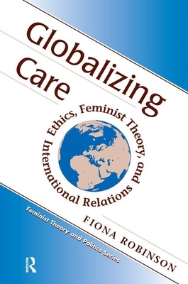 Globalizing Care: Ethics, Feminist Theory, and International Relations by Fiona Robinson