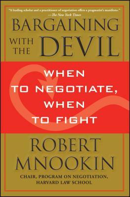 Bargaining with the Devil: When to Negotiate, When to Fight by Robert Mnookin