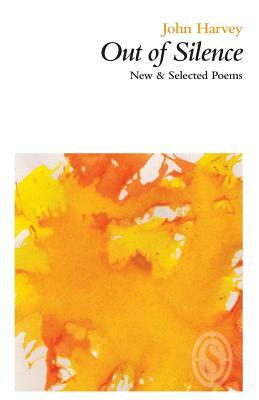 Out of Silence: New & Selected Poems by John Harvey