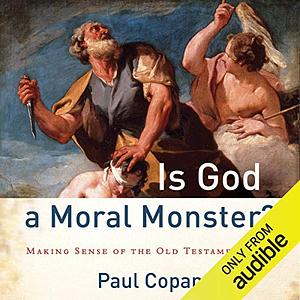 Is God a Moral Monster?: Making Sense of the Old Testament God by Paul Copan