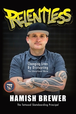 Relentless: Changing Lives by Disrupting the Educational Norm by Hamish Brewer