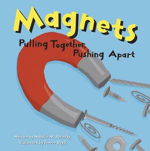 Magnets: Pulling Together, Pushing Apart by Natalie M. Rosinsky