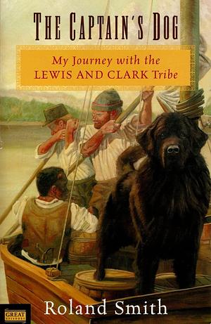 The Captain's Dog My Journey with the Lewis and Clark Tribe by Roland Smith, Roland Smith