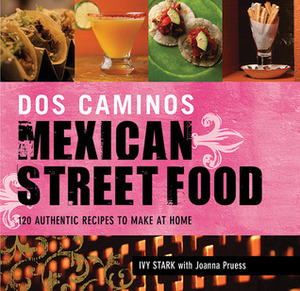 Dos Caminos Mexican Street Food: 120 Authentic Recipes to Make at Home by Joanna Pruess, Ivy Stark