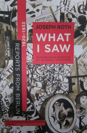 What I Saw: Reports from Berlin 1920-1933 by Michael Bienert, Joseph Roth, Michael Hofmann