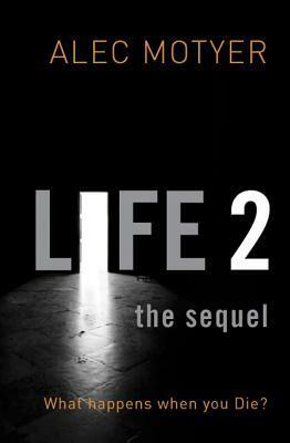 Life 2: The Sequel: What Happens When You Die by J. Alec Motyer