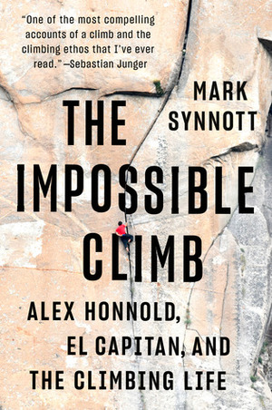 The Impossible Climb: Alex Honnold, El Capitan, and the Climbing Life by Mark Synnott