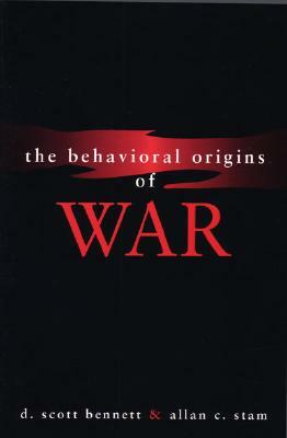 The Behavioral Origins of War by D. Scott Bennett, Allan C. Stam III