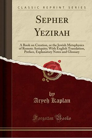 Sepher Yezirah: A Book on Creation, or the Jewish Metaphysics of Remote Antiquity; With English Translation, Preface, Explanatory Notes and Glossary by Aryeh Kaplan