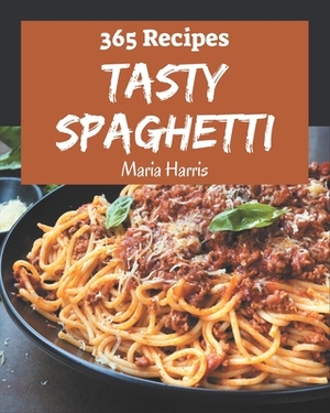 365 Tasty Spaghetti Recipes: A Spaghetti Cookbook for Effortless Meals by Maria Harris