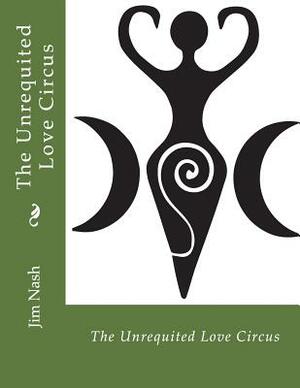 The Unrequited Love Circus by Jim Nash