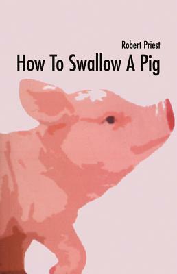 How to Swallow a Pig by Robert Priest