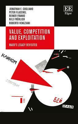 Value, Competition and Exploitation: Marx's Legacy Revisited by Roberto Veneziani, Reiner Franke, Peter Flaschel, Jonathan F Cogliano, Nils Frohlich
