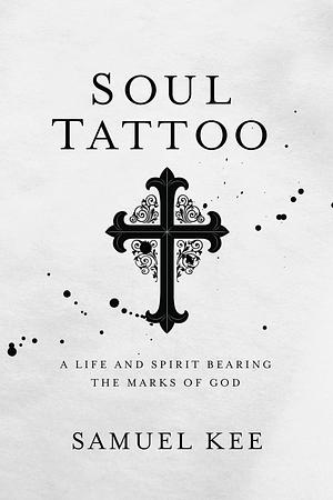 Soul Tattoo: A Life and Spirit Bearing the Marks of God by Samuel Kee