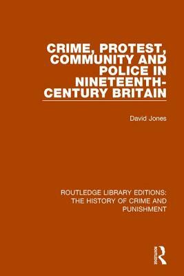 Crime, Protest, Community, and Police in Nineteenth-Century Britain by David Jones