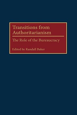 Transitions from Authoritarianism: The Role of the Bureaucracy by Randall Baker