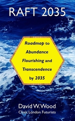 Raft 2035: Roadmap to Abundance, Flourishing, and Transcendence, by 2035 by David Wood