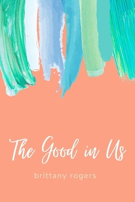 The Good in Us by Brittany Rogers