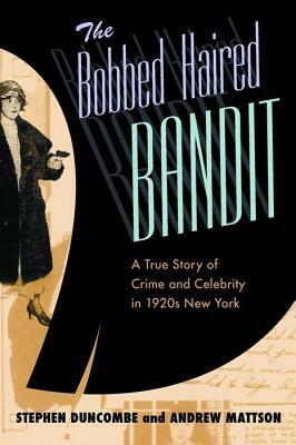 The Bobbed Haired Bandit: A True Story of Crime and Celebrity in 1920s New York by Stephen Duncombe, Andrew Mattson