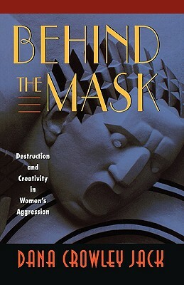 Behind the Mask: Destruction and Creativity in Women's Aggression by Dana Crowley Jack