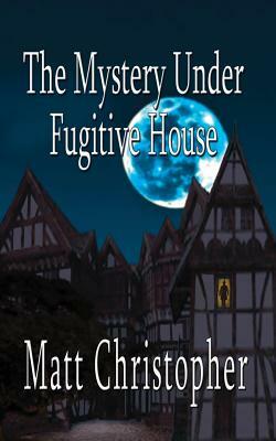 The Mystery Under Fugitive House by Matt Christopher