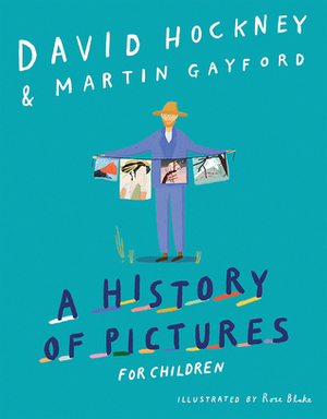 A History of Pictures for Children: From Cave Paintings to Computer Drawings by Martin Gayford, David Hockney, Rose Blake