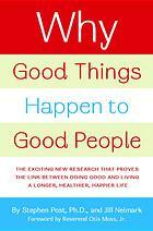 Why Good Things Happen to Good People: The Exciting New Research that Proves the Link Between Doing Good and Living a Longer, Healthier, Happier Life by Stephen G. Post