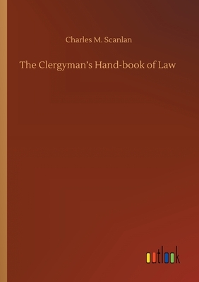 The Clergyman's Hand-book of Law by Charles M. Scanlan