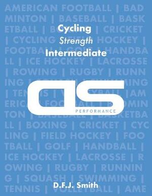 DS Performance - Strength & Conditioning Training Program for Cycling, Strength, Intermediate by D. F. J. Smith