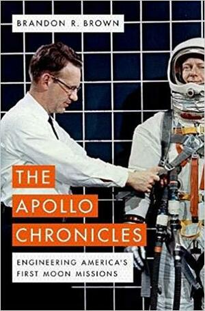 The Apollo Chronicles: Engineering America's First Moon Missions by Brandon R. Brown