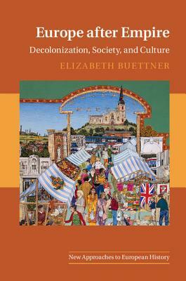 Europe After Empire: Decolonization, Society, and Culture by Elizabeth Buettner