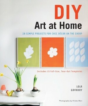 DIY Art at Home: 28 Simple Projects for Chic Decor on the Cheap by Lola Gavarry, Hiroko Mori