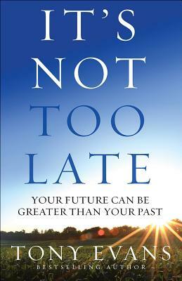 It's Not Too Late: Your Future Can Be Greater Than Your Past by Tony Evans