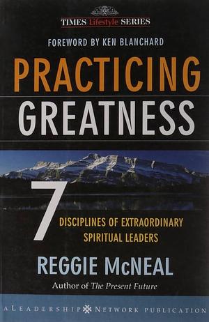 Practicing Greatness: 7 Disciplines Of Extraordinary Spiritual Leaders by Reggie McNeal, Reggie McNeal