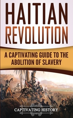 Haitian Revolution: A Captivating Guide to the Abolition of Slavery by Captivating History