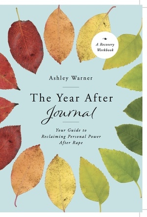 The Year After Journal: Your Guide to Reclaiming Personal Power After Rape by Ashley Warner