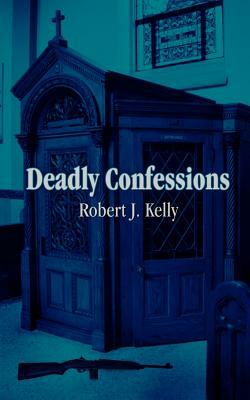 Deadly Confessions by Robert J. Kelly