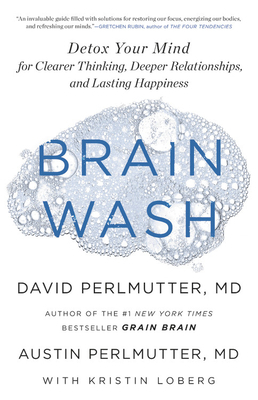 Brain Wash: Detox Your Mind for Clearer Thinking, Deeper Relationships and Lasting Happiness by David Perlmutter