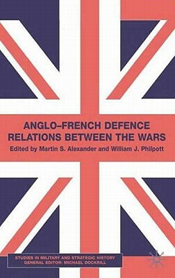 Anglo-French Defence Relations Between the Wars by W. Philpott, M. Alexander