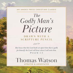 The Godly Man's Picture: Drawn with a Scripture Pencil by Thomas Watson