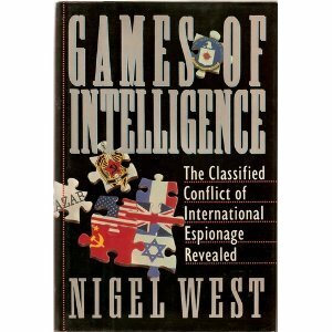 Games Of Intelligence: The Classified Conflict Of International Espionage by Nigel West