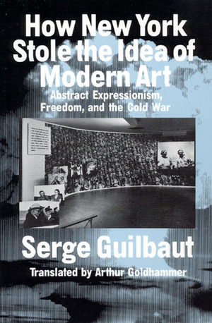 How New York Stole the Idea of Modern Art by Serge Guilbaut, Arthur Goldhammer