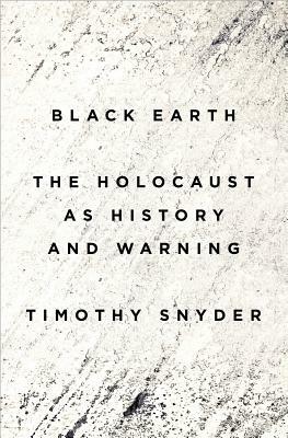 Black Earth: The Holocaust as History and Warning by Timothy Snyder